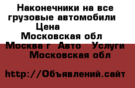 Наконечники на все грузовые автомобили › Цена ­ 2 500 - Московская обл., Москва г. Авто » Услуги   . Московская обл.